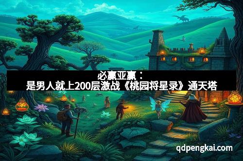 必赢亚赢：是男人就上200层激战《桃园将星录》通天塔