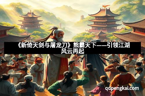 《新倚天剑与屠龙刀》熊霸天下——引领江湖风云再起